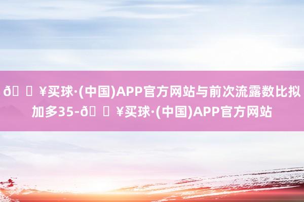 🔥买球·(中国)APP官方网站与前次流露数比拟加多35-🔥买球·(中国)APP官方网站