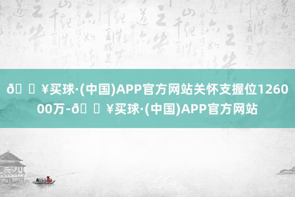 🔥买球·(中国)APP官方网站关怀支握位126000万-🔥买球·(中国)APP官方网站