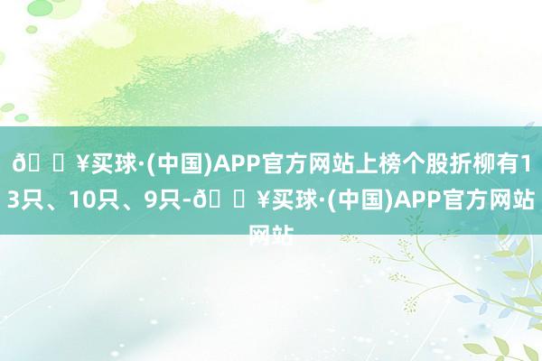 🔥买球·(中国)APP官方网站上榜个股折柳有13只、10只、9只-🔥买球·(中国)APP官方网站