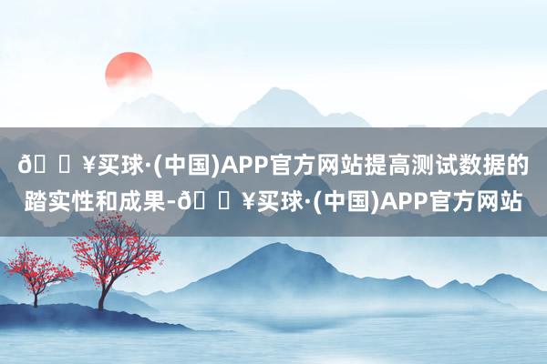 🔥买球·(中国)APP官方网站提高测试数据的踏实性和成果-🔥买球·(中国)APP官方网站