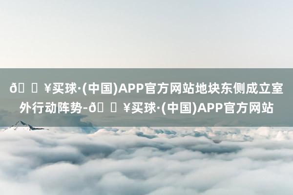 🔥买球·(中国)APP官方网站地块东侧成立室外行动阵势-🔥买球·(中国)APP官方网站