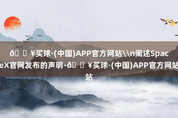 🔥买球·(中国)APP官方网站\n阐述SpaceX官网发布的声明-🔥买球·(中国)APP官方网站