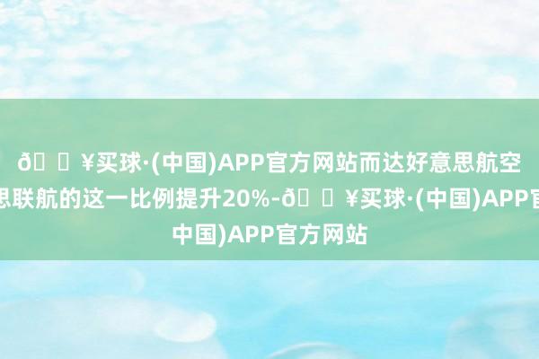 🔥买球·(中国)APP官方网站而达好意思航空和好意思联航的这一比例提升20%-🔥买球·(中国)APP官方网站