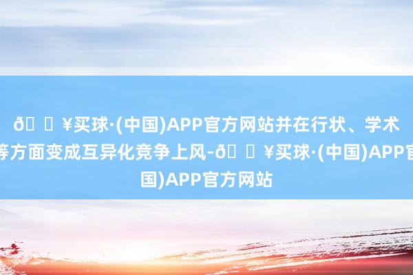🔥买球·(中国)APP官方网站并在行状、学术、质地等方面变成互异化竞争上风-🔥买球·(中国)APP官方网站