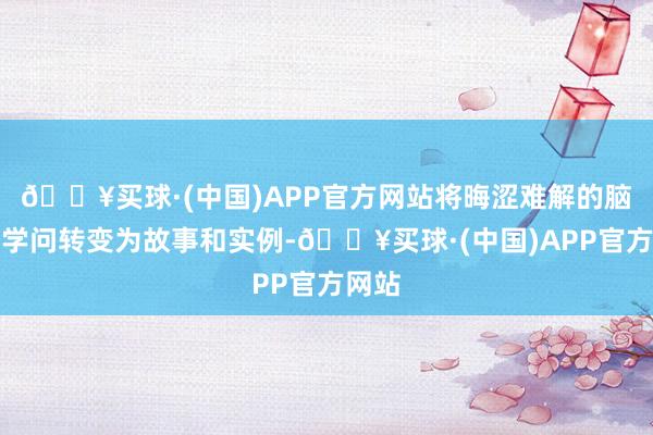 🔥买球·(中国)APP官方网站将晦涩难解的脑科学学问转变为故事和实例-🔥买球·(中国)APP官方网站