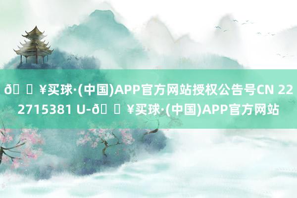 🔥买球·(中国)APP官方网站授权公告号CN 222715381 U-🔥买球·(中国)APP官方网站