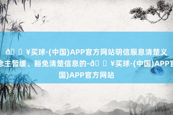 🔥买球·(中国)APP官方网站明信服息清楚义务东说念主暂缓、豁免清楚信息的-🔥买球·(中国)APP官方网站