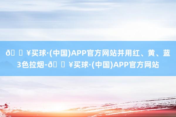 🔥买球·(中国)APP官方网站并用红、黄、蓝3色拉烟-🔥买球·(中国)APP官方网站