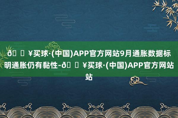 🔥买球·(中国)APP官方网站9月通胀数据标明通胀仍有黏性-🔥买球·(中国)APP官方网站