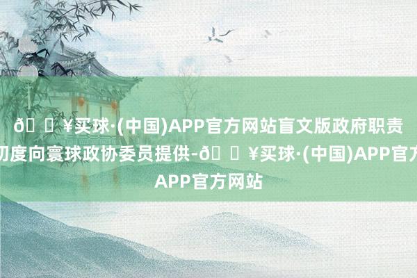 🔥买球·(中国)APP官方网站盲文版政府职责敷陈初度向寰球政协委员提供-🔥买球·(中国)APP官方网站
