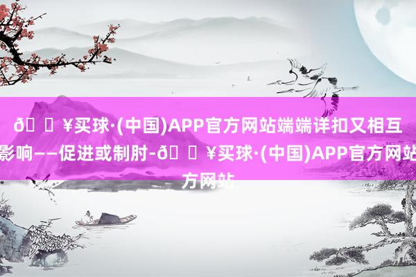 🔥买球·(中国)APP官方网站端端详扣又相互影响——促进或制肘-🔥买球·(中国)APP官方网站