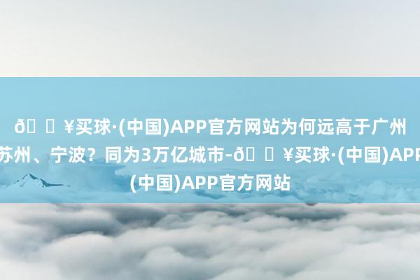 🔥买球·(中国)APP官方网站为何远高于广州、重庆、苏州、宁波？同为3万亿城市-🔥买球·(中国)APP官方网站