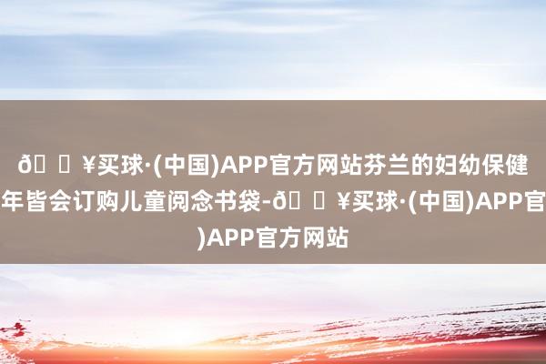 🔥买球·(中国)APP官方网站芬兰的妇幼保健诊所每年皆会订购儿童阅念书袋-🔥买球·(中国)APP官方网站